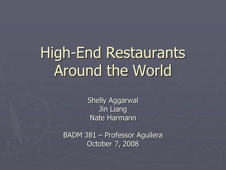 High-End Restaurants Around the World Shelly Aggarwal Jin Liang Nate Harmann BADM 381 – Professor Aguilera October 7, 2008.