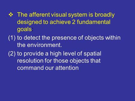  The afferent visual system is broadly designed to achieve 2 fundamental goals: (1)to detect the presence of objects within the environment. (2)to provide.