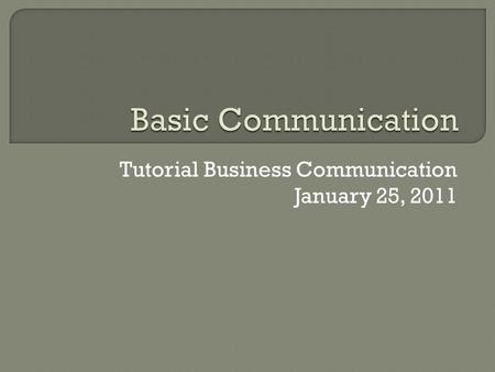 Tutorial Business Communication January 25, 2011.