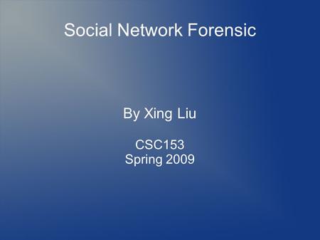 Social Network Forensic By Xing Liu CSC153 Spring 2009.