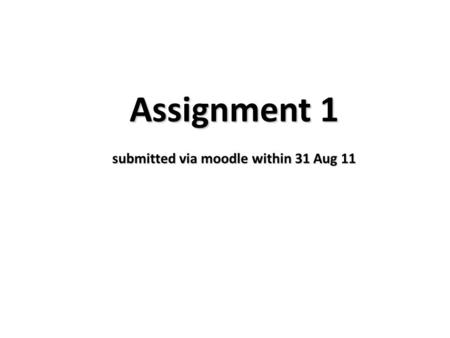 Assignment 1 submitted via moodle within 31 Aug 11.