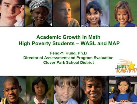 Academic Growth in Math High Poverty Students – WASL and MAP Feng-Yi Hung, Ph.D Director of Assessment and Program Evaluation Clover Park School District.