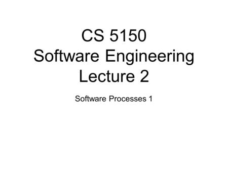 CS 5150 Software Engineering Lecture 2 Software Processes 1.