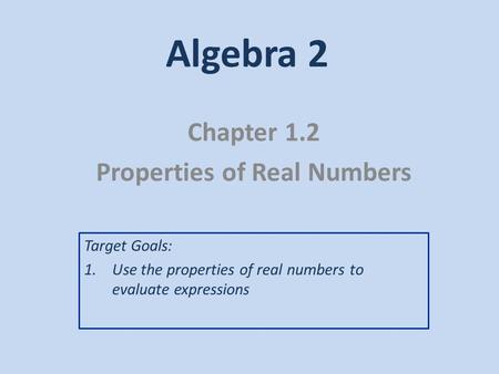 Algebra 2 Chapter 1.2 Properties of Real Numbers Target Goals: 1.Use the properties of real numbers to evaluate expressions.