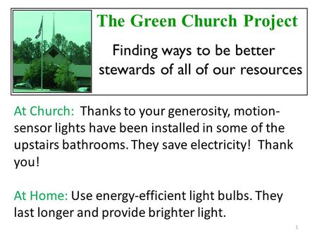 The Green Church Project Finding ways to be better stewards of all of our resources At Church: Thanks to your generosity, motion- sensor lights have been.