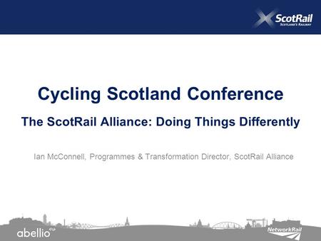 Ian McConnell, Programmes & Transformation Director, ScotRail Alliance Cycling Scotland Conference The ScotRail Alliance: Doing Things Differently.