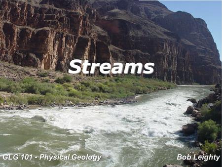 Streams GLG 101 - Physical Geology Bob Leighty. These lecture notes are very similar to the ones I use in my traditional classes. You’ll find they are.