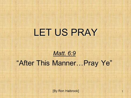 1 LET US PRAY Matt. 6:9 “After This Manner…Pray Ye” [By Ron Halbrook]