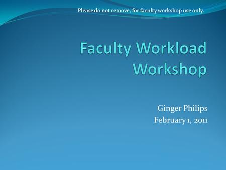 Ginger Philips February 1, 2011 Please do not remove, for faculty workshop use only.