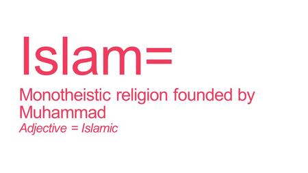 Islam= Monotheistic religion founded by Muhammad Adjective = Islamic