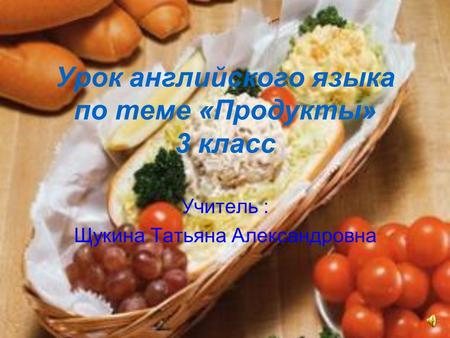 Урок английского языка по теме «Продукты» 3 класс Учитель : Щукина Татьяна Александровна.