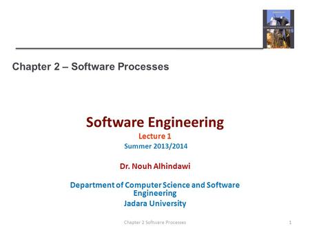 Chapter 2 – Software Processes Software Engineering Lecture 1 Summer 2013/2014 Dr. Nouh Alhindawi Department of Computer Science and Software Engineering.