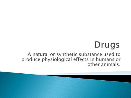 Drugs A natural or synthetic substance used to produce physiological effects in humans or other animals.