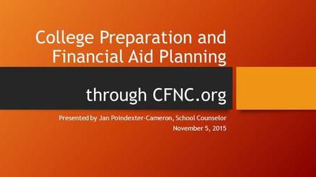 College Preparation and Financial Aid Planning through CFNC.org Presented by Jan Poindexter-Cameron, School Counselor November 5, 2015.