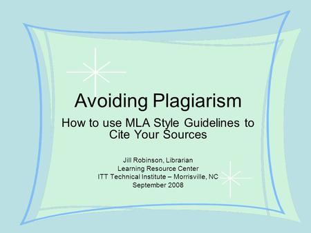 Avoiding Plagiarism How to use MLA Style Guidelines to Cite Your Sources Jill Robinson, Librarian Learning Resource Center ITT Technical Institute – Morrisville,