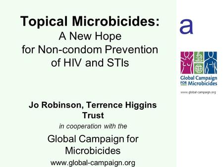 A www.global-campaign.org Jo Robinson, Terrence Higgins Trust in cooperation with the Global Campaign for Microbicides www.global-campaign.org Topical.