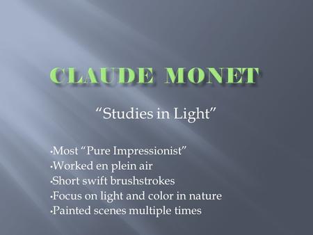 “Studies in Light” Most “Pure Impressionist” Worked en plein air Short swift brushstrokes Focus on light and color in nature Painted scenes multiple times.