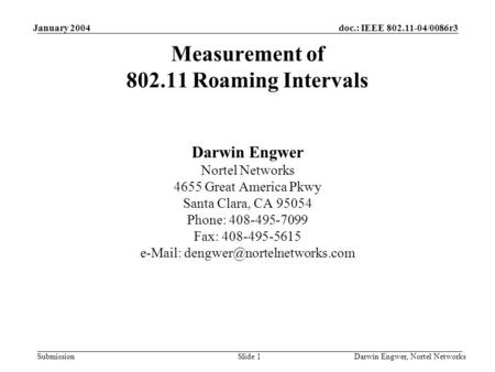 Doc.: IEEE 802.11-04/0086r3 Submission January 2004 Darwin Engwer, Nortel NetworksSlide 1 Measurement of 802.11 Roaming Intervals Darwin Engwer Nortel.