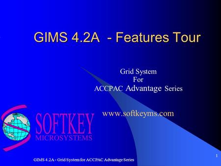 GIMS 4.2A - Grid System for ACCPAC Advantage Series 1 GIMS 4.2A - Features Tour Grid System For ACCPAC Advantage Series www.softkeyms.com.