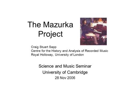 The Mazurka Project Science and Music Seminar University of Cambridge 28 Nov 2006 Craig Stuart Sapp Centre for the History and Analysis of Recorded Music.