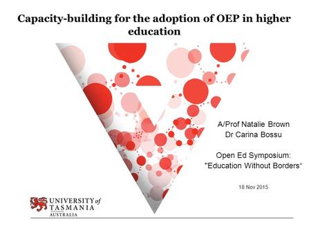 Capacity-building for the adoption of OEP in higher education A/Prof Natalie Brown Dr Carina Bossu Open Ed Symposium: Education Without Borders“ 18 Nov.