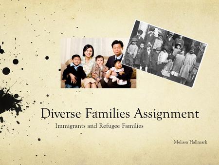 Diverse Families Assignment Immigrants and Refugee Families Melissa Hallmark.