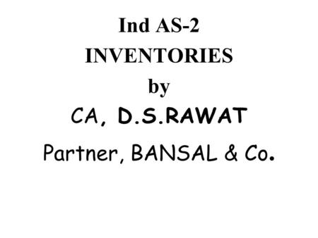 Ind AS-2 INVENTORIES by CA, D.S.RAWAT Partner, BANSAL & Co.