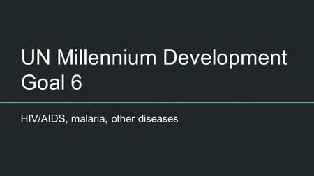 UN Millennium Development Goal 6 HIV/AIDS, malaria, other diseases.