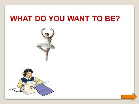 WHAT DO YOU WANT TO BE? Repeat the words : architect army officer babysitter ballerina builder chef/cook cashier designer driver doctor dentist mechanic.