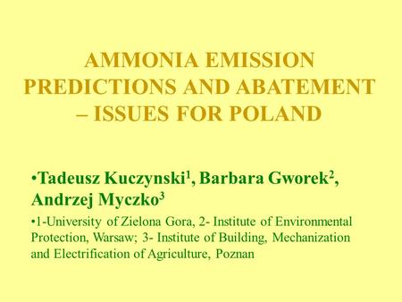 AMMONIA EMISSION PREDICTIONS AND ABATEMENT – ISSUES FOR POLAND Tadeusz Kuczynski 1, Barbara Gworek 2, Andrzej Myczko 3 1-University of Zielona Gora, 2-