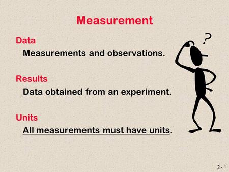 2 - 1 Measurement Data Measurements and observations.Results Data obtained from an experiment.Units All measurements must have units.