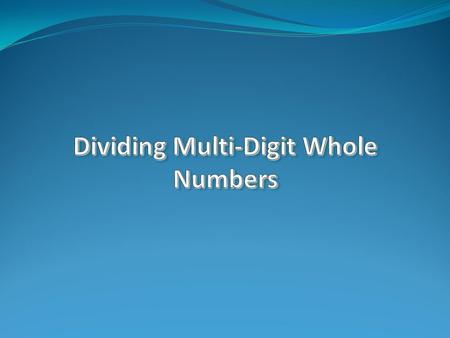 Dividing Multi-Digit Whole Numbers Definitions: Dividend - Is the number that will be divided (or split a part) in a division problem. Divisor – Is the.