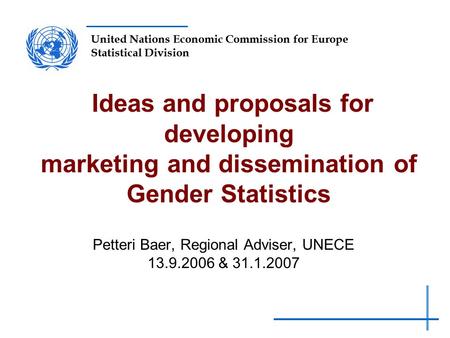 United Nations Economic Commission for Europe Statistical Division Ideas and proposals for developing marketing and dissemination of Gender Statistics.