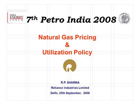 R.P. SHARMA Reliance Industries Limited Delhi, 25th September, 2008 7 th Petro India 2008 Natural Gas Pricing & Utilization Policy.