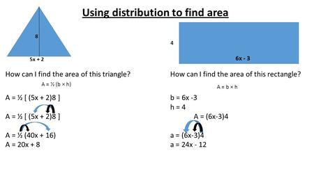 Using distribution to find area How can I find the area of this triangle?How can I find the area of this rectangle? A = ½ [ (5x + 2)8 ]b = 6x -3 h = 4.