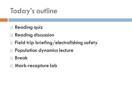 Today’s outline  Reading quiz  Reading discussion  Field trip briefing/electrofishing safety  Population dynamics lecture  Break  Mark-recapture.