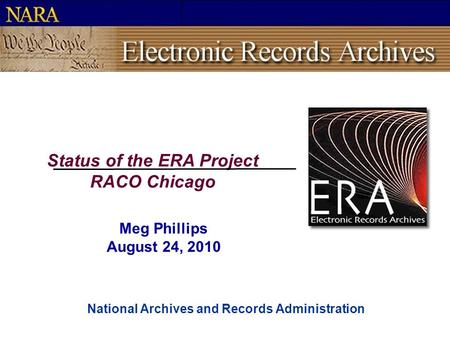 National Archives and Records Administration Status of the ERA Project RACO Chicago Meg Phillips August 24, 2010.