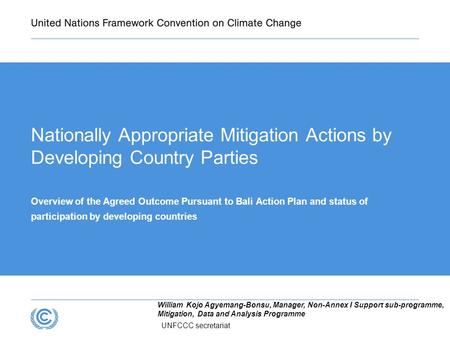 UNFCCC secretariat William Kojo Agyemang-Bonsu, Manager, Non-Annex I Support sub-programme, Mitigation, Data and Analysis Programme Nationally Appropriate.