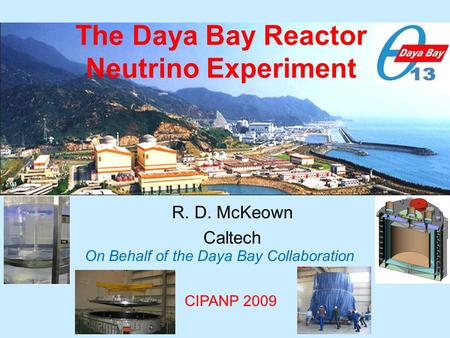 The Daya Bay Reactor Neutrino Experiment R. D. McKeown Caltech On Behalf of the Daya Bay Collaboration CIPANP 2009.