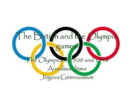 The British and the Olympic games The Olympics in 1908 and 1948 Annaliisa Jäme Jõgeva Gümnaasium The Olympics in 1908 and 1948 Annaliisa Jäme Jõgeva Gümnaasium.