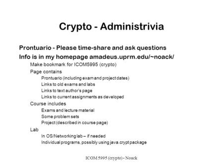 ICOM 5995 (crypto) - Noack Crypto - Administrivia Prontuario - Please time-share and ask questions Info is in my homepage amadeus.uprm.edu/~noack/ Make.