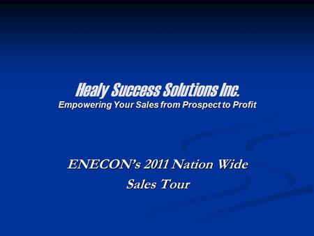 Empowering Your Sales from Prospect to Profit Healy Success Solutions Inc. Empowering Your Sales from Prospect to Profit ENECON’s 2011 Nation Wide Sales.