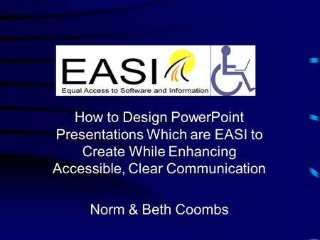 How to Design PowerPoint Presentations Which are EASI to Create While Enhancing Accessible, Clear Communication Norm & Beth Coombs.