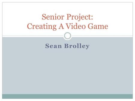 Sean Brolley Senior Project: Creating A Video Game.