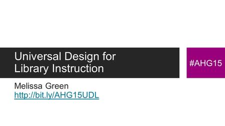 Universal Design for Library Instruction Melissa Green   #AHG15.