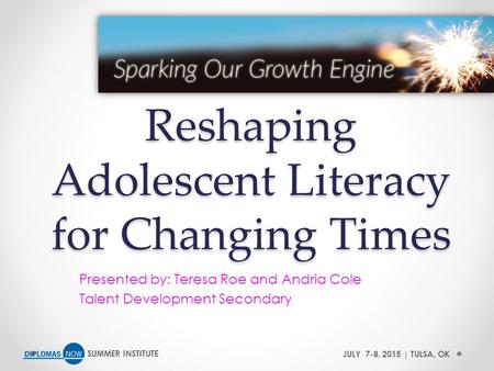 SUMMER INSTITUTEJULY 7-8, 2015 | TULSA, OK Reshaping Adolescent Literacy for Changing Times Presented by: Teresa Roe and Andria Cole Talent Development.