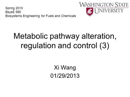 Metabolic pathway alteration, regulation and control (3) Xi Wang 01/29/2013 Spring 2013 BsysE 595 Biosystems Engineering for Fuels and Chemicals.