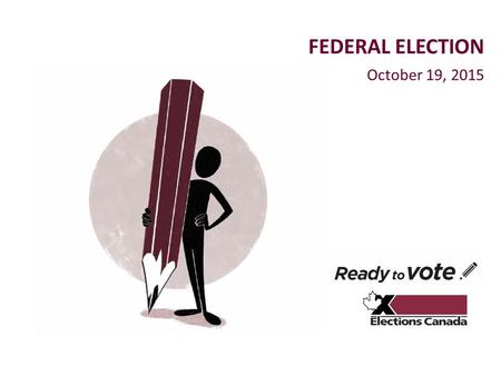 October 19, 2015 FEDERAL ELECTION. elections.ca Technical features To ask questions: Use the “raise hand” feature Use the “chat” feature Use the drop-down.