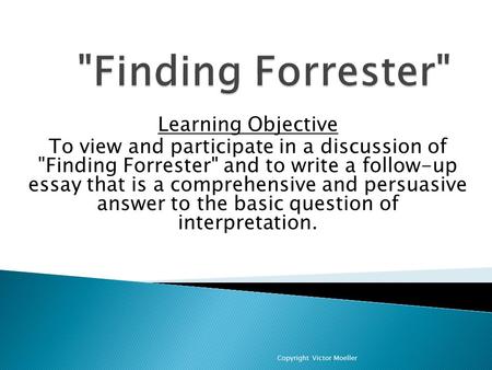 Learning Objective To view and participate in a discussion of Finding Forrester and to write a follow-up essay that is a comprehensive and persuasive.