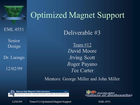 12/02/99Team #12 Optimized Magnet Support EML 4551 Optimized Magnet Support EML 4551 Senior Design Dr. Luongo 12/02/99 Deliverable #3 Team #12 David Moore.